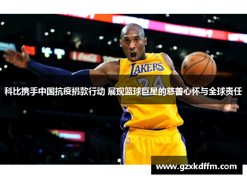 科比携手中国抗疫捐款行动 展现篮球巨星的慈善心怀与全球责任
