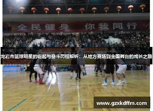龙岩市篮球明星的崛起与奋斗历程解析：从地方赛场到全国舞台的成长之路