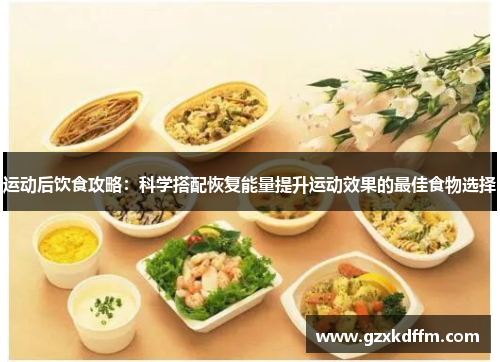 运动后饮食攻略：科学搭配恢复能量提升运动效果的最佳食物选择