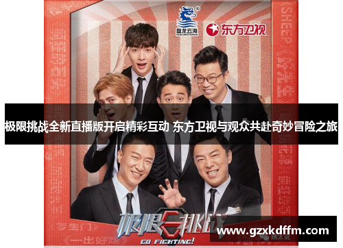极限挑战全新直播版开启精彩互动 东方卫视与观众共赴奇妙冒险之旅