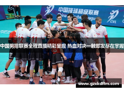 中国男排联赛全程直播精彩呈现 热血对决一触即发尽在掌握