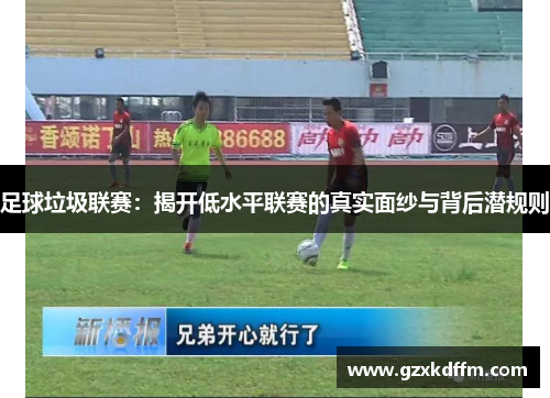 足球垃圾联赛：揭开低水平联赛的真实面纱与背后潜规则