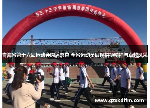 青海省第十六届运动会圆满落幕 全省运动员展现拼搏精神与卓越风采