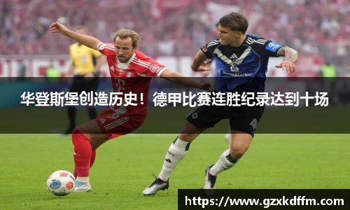 华登斯堡创造历史！德甲比赛连胜纪录达到十场