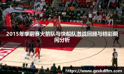2015年季前赛火箭队与快船队激战回顾与精彩瞬间分析