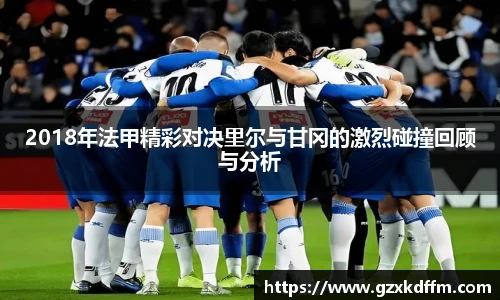 2018年法甲精彩对决里尔与甘冈的激烈碰撞回顾与分析