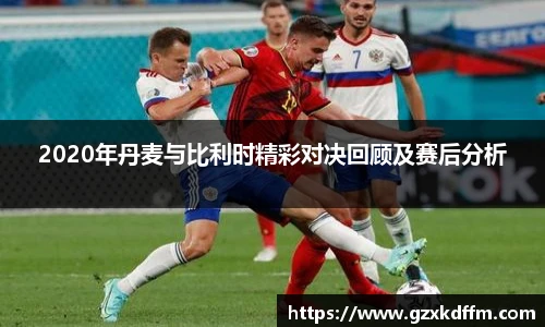2020年丹麦与比利时精彩对决回顾及赛后分析