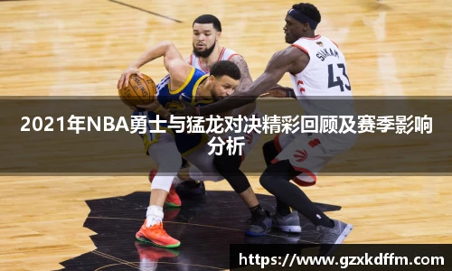 2021年NBA勇士与猛龙对决精彩回顾及赛季影响分析
