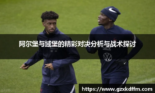 阿尔堡与域堡的精彩对决分析与战术探讨