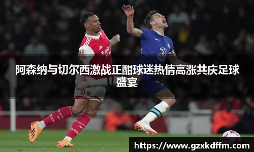 阿森纳与切尔西激战正酣球迷热情高涨共庆足球盛宴