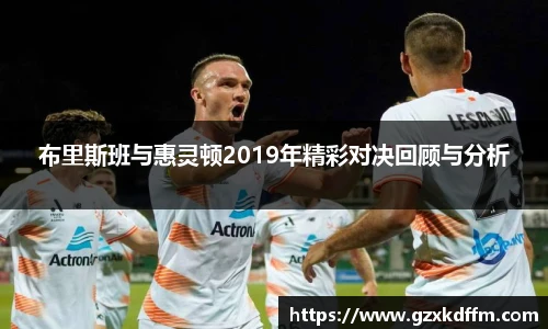 布里斯班与惠灵顿2019年精彩对决回顾与分析