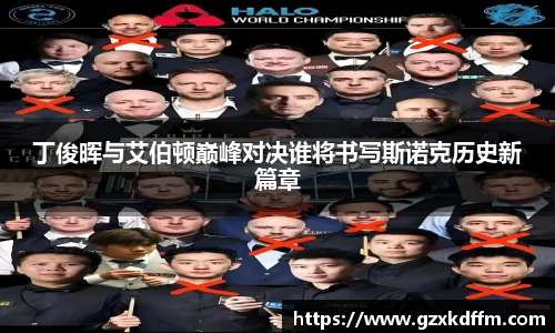 丁俊晖与艾伯顿巅峰对决谁将书写斯诺克历史新篇章