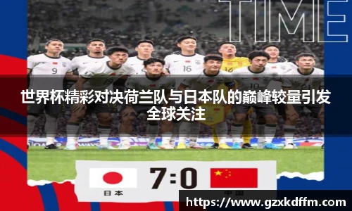 世界杯精彩对决荷兰队与日本队的巅峰较量引发全球关注